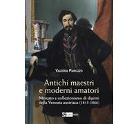 Antichi maestri e moderni amatori. Mercato e collezionismo di dipinti nella Venezia austriaca (1815-1866). Ediz. a colori (Arte e cataloghi)