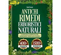 ANTICHI RIMEDI ERBORISTICI NATURALI: Il manuale completo del benessere verde quotidiano. Piante, tisane, impacchi, consigli facili e veloci da integrare nella tua routine anche in 5 minuti