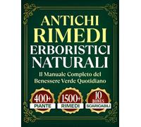 ANTICHI RIMEDI ERBORISTICI NATURALI: Il manuale completo del benessere verde quotidiano. Piante, tisane, impacchi e rimedi per tutti i giorni, pronti anche se hai solo 5 minuti.