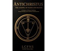 Antichristus. The Gospel of Flesh and Blood: A Scripture of Satanic Pantheism, Natural Theology and Luciferian Transhumanism (Satanic Scriptures)