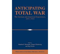 Anticipating Total War: The German and American Experiences, 1871-1914 (Publications of the German Historical Institute)