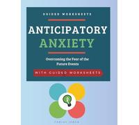 Anticipatory Anxiety: Overcoming the Fear of the Future Events