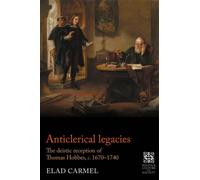 Anticlerical Legacies: The Deistic Reception of Thomas Hobbes, 1670-1740 (Politics, Culture and Society in Early Modern Britain)