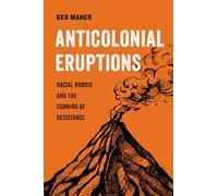 Anticolonial Eruptions: Racial Hubris and the Cunning of Resistance: 15 (American Studies Now: Critical Histories of the Present)