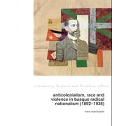 Anticolonialism, race and violence in Basque radical nationalism (1892-1936): 33 (Contemporary Hispanic and Lusophone Cultures, 33)