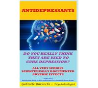 ANTIDEPRESSANTS. DO YOU REALLY THINK THEY ARE USED TO CURE DEPRESSION? ALL VERY SERIOUS SCIENTIFICALLY DOCUMENTED ADVERSE EFFECTS Collection:Know your body to live better and free yourself from drugs