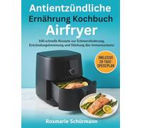Antientzündliche Ernährung Kochbuch Airfryer: 100 schnelle Rezepte zur Schmerzlinderung, Entzündungshemmung und Stärkung des Immunsystems