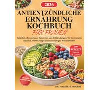 ANTIENTZÜNDLICHE ERNÄHRUNG KOCHBUCH FÜR FRAUEN: Natürliche Rezepte zur Reduktion von Entzündungen, für hormonelle Balance, mehr Energie und nachhaltiges Wohlbefinden