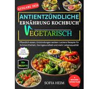 Antientzündliche Ernährung Kochbuch Vegetarisch: Pflanzlich essen, Entzündungen senken: Leckere Rezepte für Schmerzfreiheit, Darmgesundheit und mehr Lebensqualität