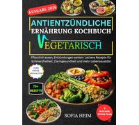 Antientzündliche Ernährung Kochbuch Vegetarisch: Pflanzlich essen, Entzündungen senken: Leckere Rezepte für Schmerzfreiheit, Darmgesundheit und mehr Lebensqualität