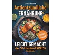Antientzündliche Ernährung leicht gemacht - das 30-Minuten-Express-Kochbuch: Schnelle entzündungshemmende Rezepte für ein starkes Immunsystem, mehr Energie und weniger Beschwerden
