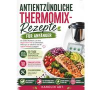 Antientzündliche Thermomix-Rezepte für Anfänger: Ein sanftes Kochbuch, um Ihren Magen-Darm-Trakt zu unterstützen, Blähungen zu reduzieren und die tägliche Vitalität zu steigern.