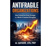 Antifragile Organizations: How Enterprises Grow Stronger in a World of Constant Disruption: 8 (The AI Abundance Transition: Understanding what breaks, ... it, and what it means to live afterward)