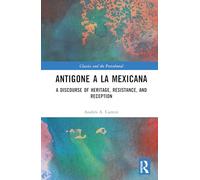 Antigone a la Mexicana: A Discourse of Heritage, Resistance, and Reception (Classics and the Postcolonial)