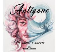 Antigone. Tra radici e nuvole. Ediz. illustrata