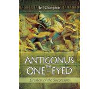 Antigonus the One-Eyed: Greatest of the Successors