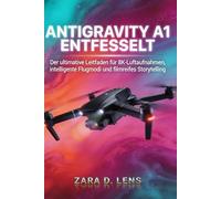 ANTIGRAVITY A1 ENTFESSELT: Der ultimative Leitfaden für 8K-Luftaufnahmen, intelligente Flugmodi und filmreifes Storytelling (The LensCrafted Series: ... to Visual Storytelling and Technical Mastery)