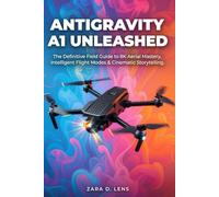 ANTIGRAVITY A1 UNLEASHED: The Definitive Field Guide to 8K Aerial Mastery, Intelligent Flight Modes & Cinematic Storytelling (The LensCrafted Series: ... to Visual Storytelling and Technical Mastery)