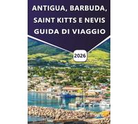 ANTIGUA, BARBUDA, SAINT KITTS E NEVIS GUIDA DI VIAGGIO 2026: Isole dei Caraibi Pianificazione del viaggio, cultura, spiagge, storia, cucina locale, ... i visitatori per la prima volta e di ritorno