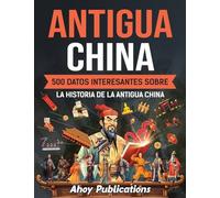 Antigua China: 500 datos interesantes sobre la historia de la antigua China (Colección de Historias Curiosas)