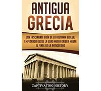 Antigua Grecia: Una Fascinante Guía de La Historia Griega, empezando desde la Edad Media Griega hasta el Final de la Antigüedad