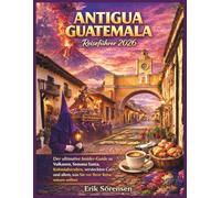 Antigua Guatemala Reiseführer 2026: Der ultimative Insider -Guide zu Vulkanen, Semana Santa, Kolonialstraßen, versteckten Cafés und allem, was Sie vor ... (The Explorer's Complete Atlas Series)