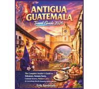 Antigua Guatemala Travel Guide 2026: The Complete Insider's Guide to Volcanoes, Semana Santa, Colonial Streets, Hidden Cafés & Everything Worth Knowing Before You Go