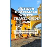 Antigua Guatemala Winter Travel Guide 2026: History, Architecture and Mild Winter Adventures (2026 Travel, Tour and Vacation Guide Books)