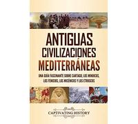Antiguas civilizaciones mediterráneas: Una guía fascinante sobre Cartago, los minoicos, los fenicios, los micénicos y los etruscos