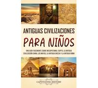 Antiguas Civilizaciones para Niños: Una guía fascinante sobre Mesopotamia, Egipto, la Antigua Civilización China, los mayas, la Antigua Grecia y la Antigua Roma