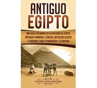 Antiguo Egipto: Una guía fascinante de la historia de Egipto, antiguas pirámides, templos, mitología egipcia y faraones como Tutankamón y Cleopatra