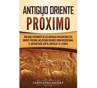 Antiguo Oriente Próximo: Una guía fascinante de las antiguas civilizaciones del Oriente Próximo, incluyendo regiones como Mesopotamia, el antiguo ... y el Levante (Explorando Mesopotamia)