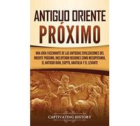 Antiguo Oriente Próximo: Una guía fascinante de las antiguas civilizaciones del Oriente Próximo, incluyendo regiones como Mesopotamia, el antiguo Irán, Egipto, Anatolia y el Levante
