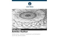 Antike Kultur: Antike Kultur: Weisheit, Traditionen und Zivilisation durch die Jahrhunderte