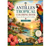 Antilles Tropical Coloring Book: Relaxing Caribbean Scenes Featuring Tropical Flowers, Wildlife, Island Culture, Beaches & Local Traditions