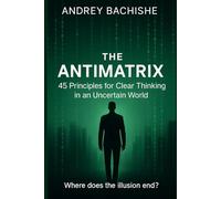 ANTIMATRIX: 45 Principles for Clear Thinking in an Uncertain World