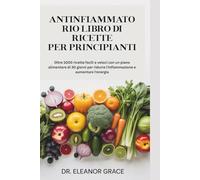 ANTINFIAMMATORIO LIBRO DI RICETTE PER PRINCIPIANTI: Oltre 1000 ricette facili e veloci con un piano alimentare di 30 giorni per ridurre l'infiammazione e aumentare l'energia