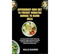 ANTIOXIDANT-RICH DIET TO PREVENT OXIDATIVE DAMAGE TO BLOOD CELLS: Boosting Cellular Health, Enhancing Immunity, Supporting Heart Function, Reducing Inflammation, Vitamins, Minerals, And Meal Plans