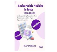 Antiparasitic Medicine in Focus Handbook: Understanding Parasites, Their Medicines, and the Fight Against Infection