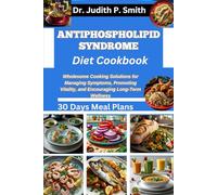 ANTIPHOSPHOLIPID SYNDROME DIET COOKBOOK: Wholesome Cooking Solutions for Managing Symptoms, Promoting Vitality, and Encouraging Long-Term Wellness