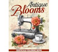 Antique Blooms Grayscale Coloring Book: Rediscover The Beauty And Nostalgia Of Old Items Coloring Pages With Vintage Iconography Special Gift For Grown Ups Relaxation and Stress Relieving