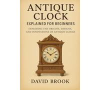 Antique Clock Explained for Beginners: Exploring the Origins, Designs, and Innovations of Antique Clocks