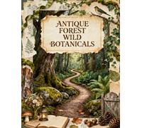 Antique Forest Wild Botanicals: Enchanted Woodland Paths, Wild Ferns, Forest Flora, Vintage Botanicals, Nature Journals & Rustic Ephemera