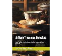 Antique Treasures Unlocked: How To Start An Antiques Dealing Business from Scratch