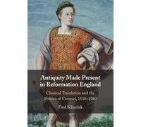 Antiquity Made Present in Reformation England: Classical Translation and the Politics of Counsel, 1530-1580