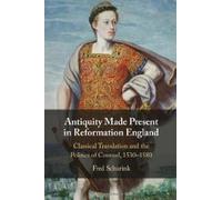 Antiquity Made Present in Reformation England: Classical Translation and the Politics of Counsel, 1530-1580
