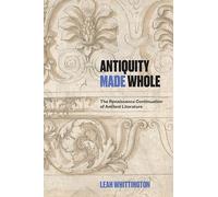 Antiquity Made Whole: The Renaissance Continuation of Ancient Literature (Singleton Center Books in Premodern Europe)