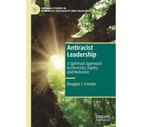 Antiracist Leadership: A Spiritual Approach to Diversity, Equity, and Inclusion (Palgrave Studies in Workplace Spirituality and Fulfillment)