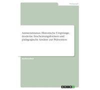 Antisemitismus. Historische Ursprünge, moderne Erscheinungsformen und pädagogische Ansätze zur Prävention