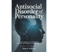 Antisocial Disorder of Personality: A Clinical Exploration of Antisocial Traits, Diagnosis, and Therapeutic Understanding (Rewiring the Mind)